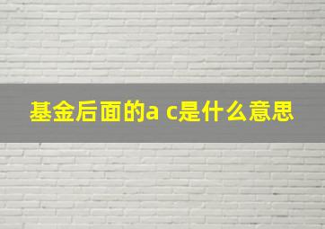 基金后面的a c是什么意思